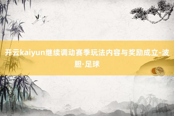 开云kaiyun继续调动赛季玩法内容与奖励成立-波胆·足球