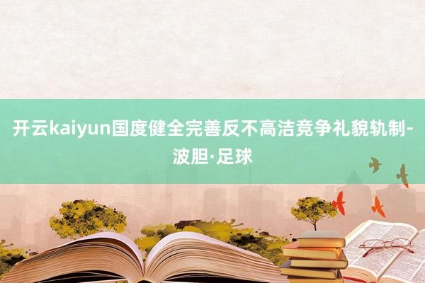 开云kaiyun国度健全完善反不高洁竞争礼貌轨制-波胆·足球