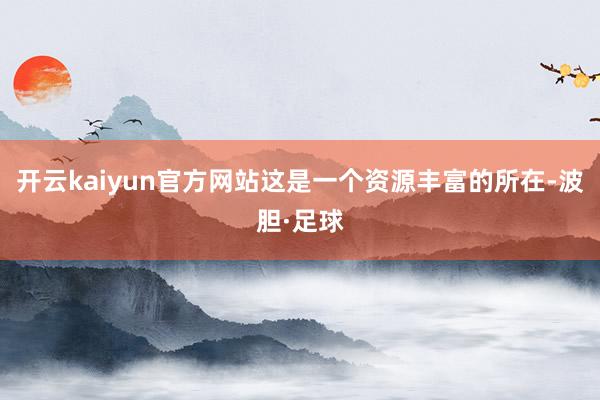 开云kaiyun官方网站这是一个资源丰富的所在-波胆·足球