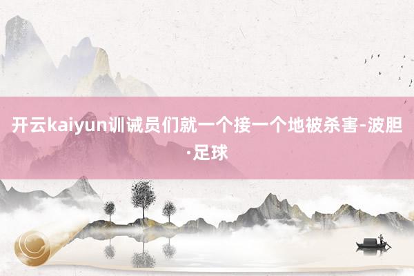 开云kaiyun训诫员们就一个接一个地被杀害-波胆·足球
