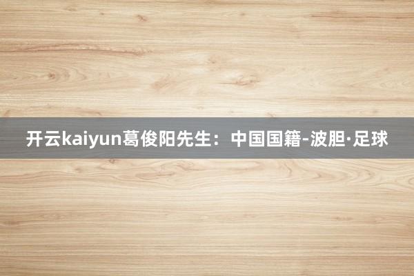 开云kaiyun葛俊阳先生：中国国籍-波胆·足球