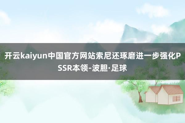 开云kaiyun中国官方网站索尼还琢磨进一步强化PSSR本领-波胆·足球