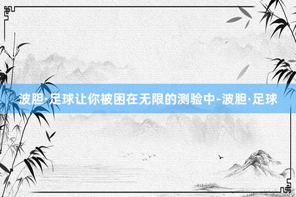 波胆·足球让你被困在无限的测验中-波胆·足球