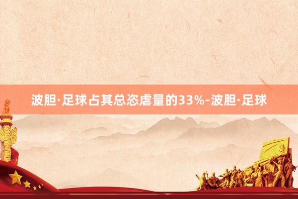 波胆·足球占其总恣虐量的33%-波胆·足球