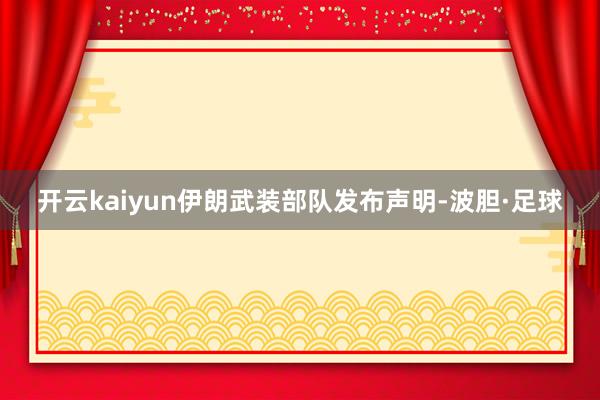 开云kaiyun伊朗武装部队发布声明-波胆·足球
