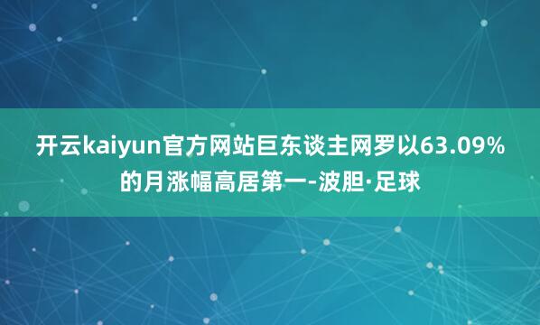 开云kaiyun官方网站巨东谈主网罗以63.09%的月涨幅高居第一-波胆·足球