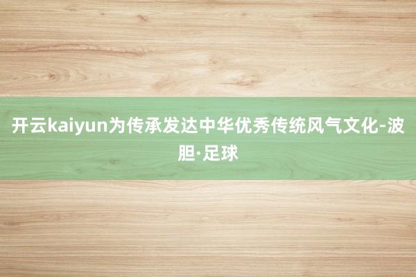 开云kaiyun为传承发达中华优秀传统风气文化-波胆·足球
