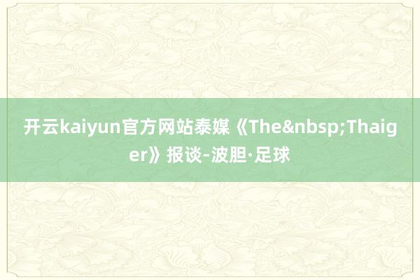 开云kaiyun官方网站泰媒《The&nbsp;Thaiger》报谈-波胆·足球