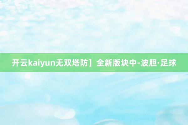 开云kaiyun无双塔防】全新版块中-波胆·足球