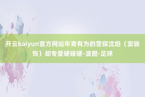 开云kaiyun官方网站年青有为的警探沈焰（窦骁饰）却专爱硬碰硬-波胆·足球
