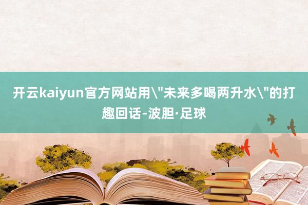 开云kaiyun官方网站用