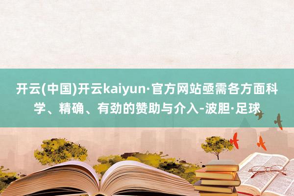 开云(中国)开云kaiyun·官方网站亟需各方面科学、精确、有劲的赞助与介入-波胆·足球