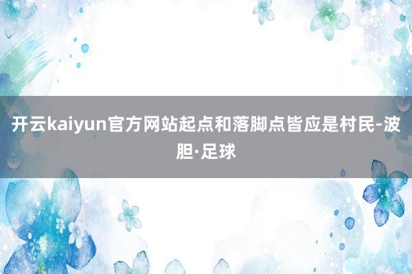 开云kaiyun官方网站起点和落脚点皆应是村民-波胆·足球