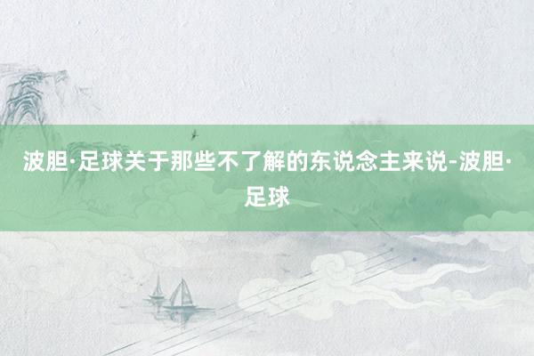 波胆·足球关于那些不了解的东说念主来说-波胆·足球