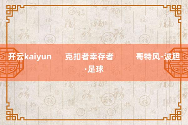 开云kaiyun      克扣者幸存者          哥特风-波胆·足球