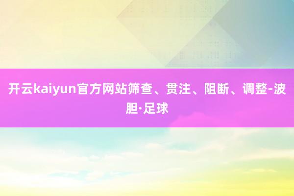开云kaiyun官方网站筛查、贯注、阻断、调整-波胆·足球
