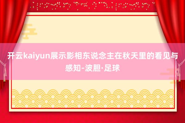 开云kaiyun展示影相东说念主在秋天里的看见与感知-波胆·足球