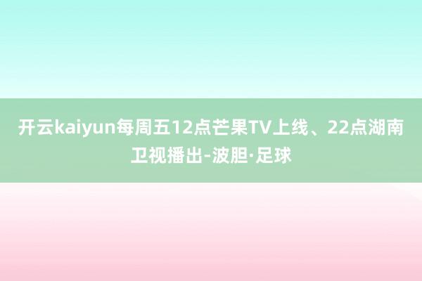 开云kaiyun每周五12点芒果TV上线、22点湖南卫视播出-波胆·足球