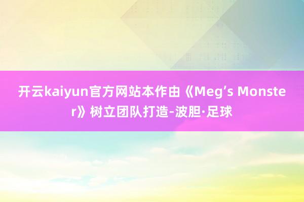 开云kaiyun官方网站本作由《Meg’s Monster》树立团队打造-波胆·足球