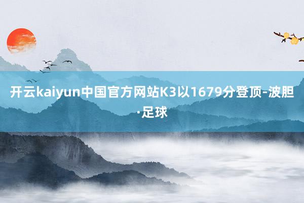 开云kaiyun中国官方网站K3以1679分登顶-波胆·足球