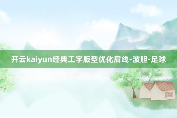 开云kaiyun经典工字版型优化肩线-波胆·足球