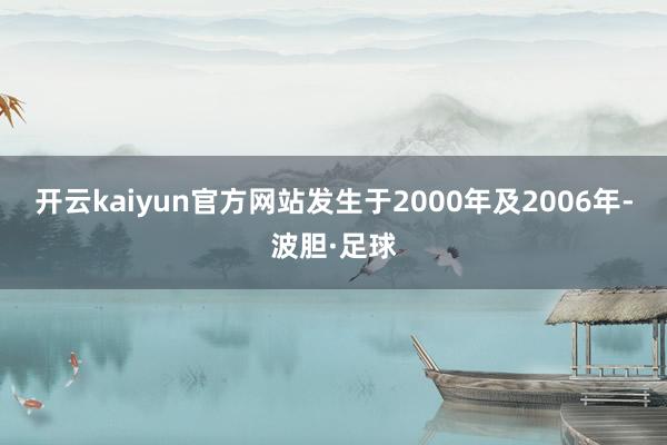 开云kaiyun官方网站发生于2000年及2006年-波胆·足球