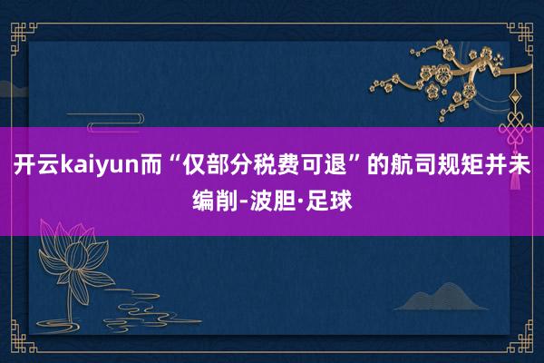开云kaiyun而“仅部分税费可退”的航司规矩并未编削-波胆·足球