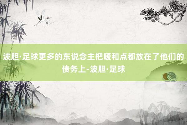 波胆·足球更多的东说念主把暖和点都放在了他们的债务上-波胆·足球