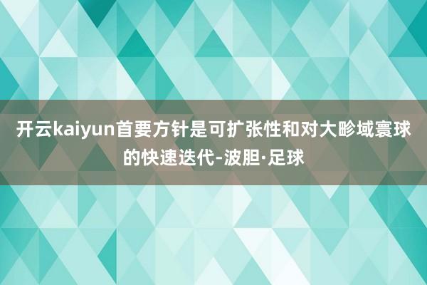 开云kaiyun首要方针是可扩张性和对大畛域寰球的快速迭代-波胆·足球