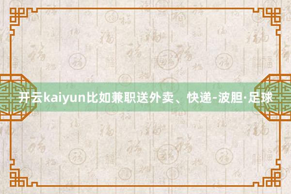 开云kaiyun比如兼职送外卖、快递-波胆·足球