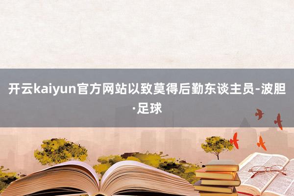 开云kaiyun官方网站以致莫得后勤东谈主员-波胆·足球
