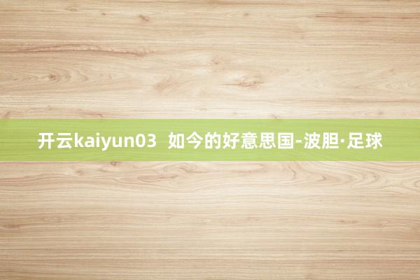 开云kaiyun03  如今的好意思国-波胆·足球