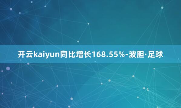 开云kaiyun同比增长168.55%-波胆·足球