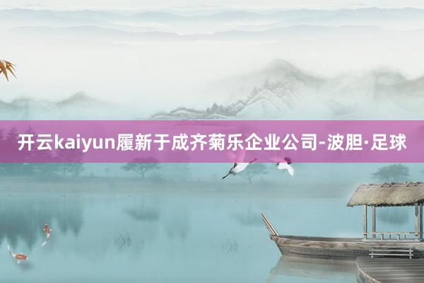 开云kaiyun履新于成齐菊乐企业公司-波胆·足球