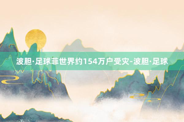 波胆·足球菲世界约154万户受灾-波胆·足球