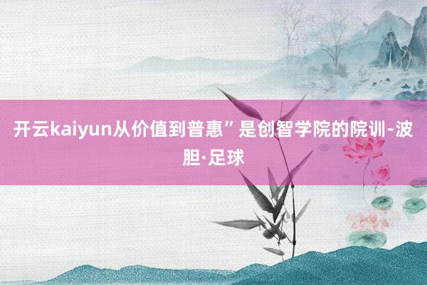 开云kaiyun从价值到普惠”是创智学院的院训-波胆·足球