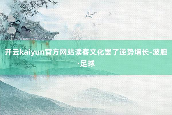 开云kaiyun官方网站读客文化罢了逆势增长-波胆·足球