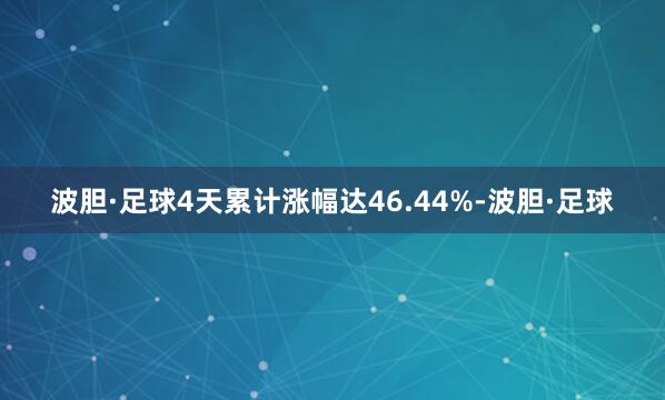 波胆·足球4天累计涨幅达46.44%-波胆·足球