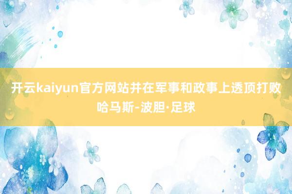 开云kaiyun官方网站并在军事和政事上透顶打败哈马斯-波胆·足球