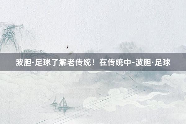 波胆·足球了解老传统！在传统中-波胆·足球
