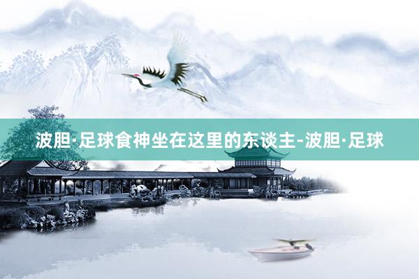 波胆·足球食神坐在这里的东谈主-波胆·足球