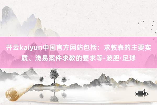 开云kaiyun中国官方网站包括：求教表的主要实质、浅易案件求教的要求等-波胆·足球