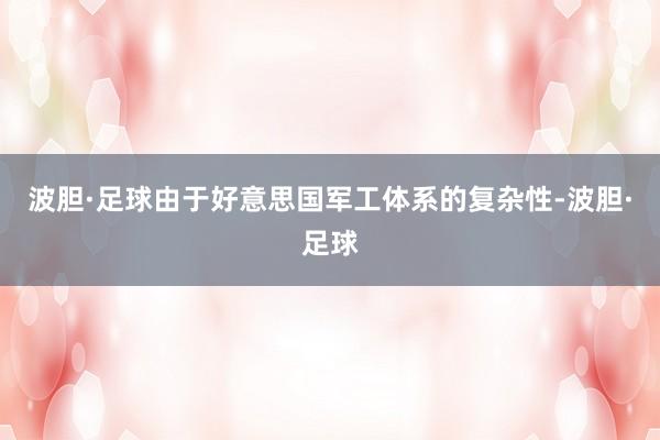 波胆·足球由于好意思国军工体系的复杂性-波胆·足球