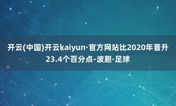 开云(中国)开云kaiyun·官方网站比2020年晋升23.4个百分点-波胆·足球