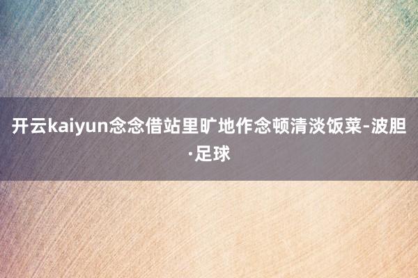 开云kaiyun念念借站里旷地作念顿清淡饭菜-波胆·足球