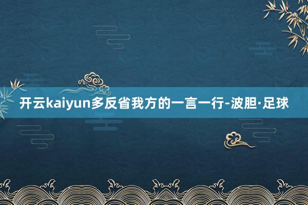 开云kaiyun多反省我方的一言一行-波胆·足球