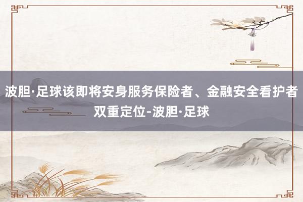波胆·足球该即将安身服务保险者、金融安全看护者双重定位-波胆·足球