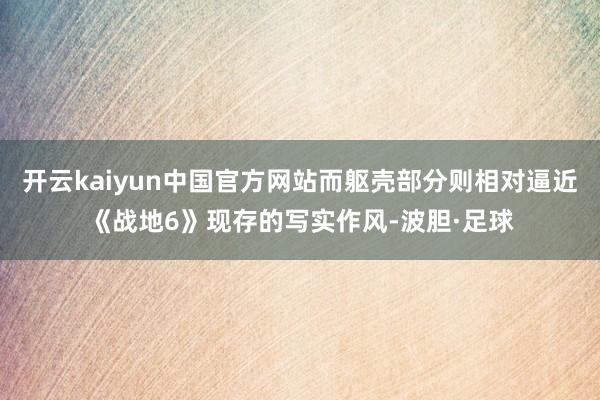 开云kaiyun中国官方网站而躯壳部分则相对逼近《战地6》现存的写实作风-波胆·足球
