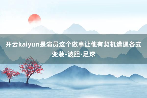 开云kaiyun是演员这个做事让他有契机遭遇各式变装-波胆·足球