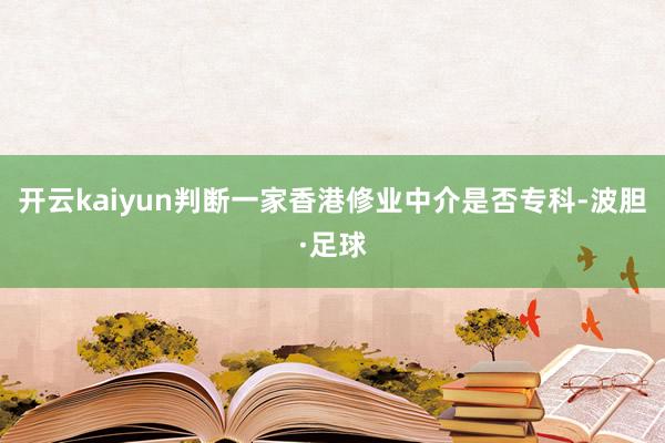 开云kaiyun判断一家香港修业中介是否专科-波胆·足球